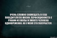 очень сложно совмещать в себе победителя по жизни, перфекциониста с руками из жопы и умного человека одновременно. но у меня это получается.