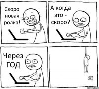 Скоро новая ролка! А когда это - скоро? Через ГОД 