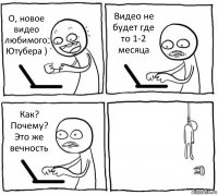 О, новое видео любимого Ютубера ) Видео не будет где то 1-2 месяца Как? Почему? Это же вечность 