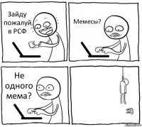 Зайду пожалуй в РСФ Мемесы? Не одного мема? 