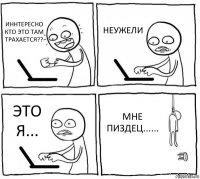 ИННТЕРЕСНО КТО ЭТО ТАМ ТРАХАЕТСЯ?? НЕУЖЕЛИ ЭТО Я... МНЕ ПИЗДЕЦ......