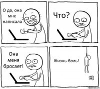 О да, она мне написала Что? Она меня бросает! Жизнь-боль!