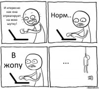 И нтересно как она отреагирует на мою шутку! Норм.. В жопу ...