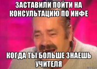 заставили пойти на консультацию по инфе когда ты больше знаешь учителя