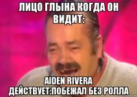 лицо глына когда он видит: aiden rivera действует:побежал без ролла