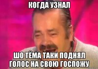 когда узнал шо тёма таки поднял голос на свою госпожу