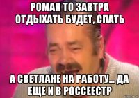 роман то завтра отдыхать будет, спать а светлане на работу... да еще и в россеестр