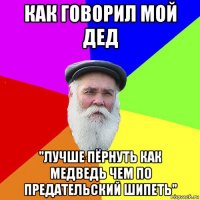 как говорил мой дед "лучше пёрнуть как медведь чем по предательский шипеть"