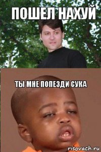 пошел нахуй ты мне попезди сука