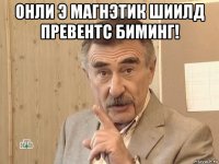 онли э магнэтик шиилд превентс биминг! 