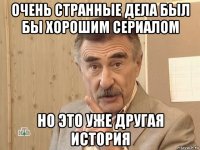 очень странные дела был бы хорошим сериалом но это уже другая история