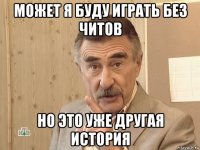 может я буду играть без читов но это уже другая история