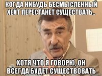 когда нибудь бесмысленный хейт перестанет существать.. хотя что я говорю, он всегда будет существовать