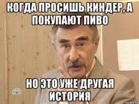 когда просишь киндер, а покупают пиво но это уже другая история