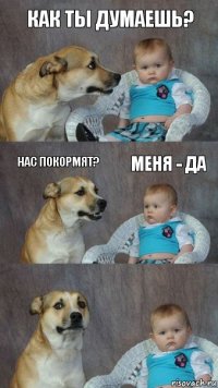 Как ты думаешь? Нас покормят? Меня - да