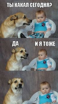 ты какал сегодня? да и я тоже