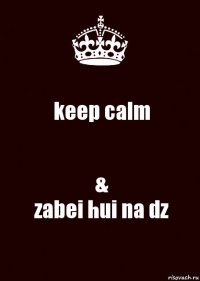 keep calm &
zabei hui na dz