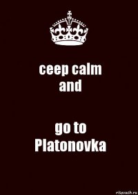 ceep calm
and go to
Platonovka