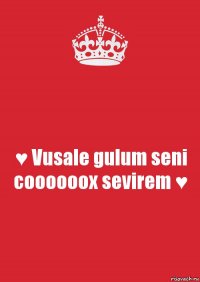 ♥ Vusale gulum seni coooooox sevirem ♥