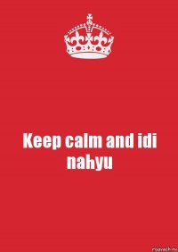 Keep calm and idi nahyu