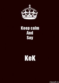 Keep calm
And
Say KeK