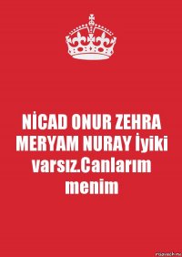 NİCAD ONUR ZEHRA MERYAM NURAY İyiki varsız.Canlarım menim