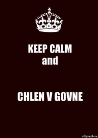 KEEP CALM
and CHLEN V GOVNE