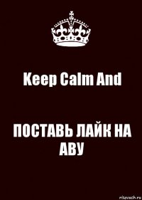 Keep Calm And ПОСТАВЬ ЛАЙК НА АВУ