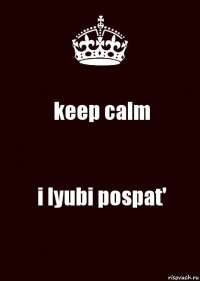 keep calm i lyubi pospat'