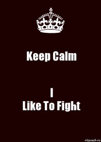 Keep Calm I
Like To Fight