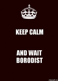 KEEP CALM AND WAIT BORODIST