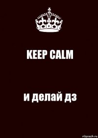 KEEP CALM и делай дз