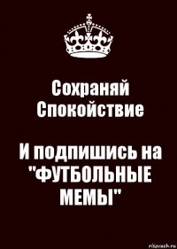 Сохраняй Спокойствие И подпишись на "ФУТБОЛЬНЫЕ МЕМЫ"