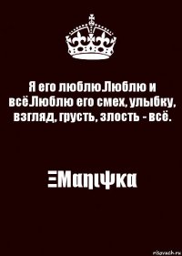 Я его люблю.Люблю и всё.Люблю его смех, улыбку, взгляд, грусть, злость - всё. ΞΜαηιψκα