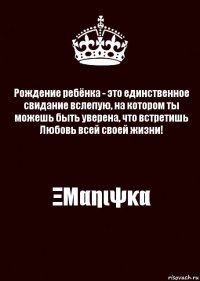 Рождение ребёнка - это единственное свидание вслепую, на котором ты можешь быть уверена, что встретишь Любовь всей своей жизни! ΞΜαηιψκα