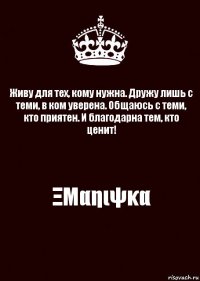 Живу для тех, кому нужна. Дружу лишь с теми, в ком уверена. Общаюсь с теми, кто приятен. И благодарна тем, кто ценит! ΞΜαηιψκα