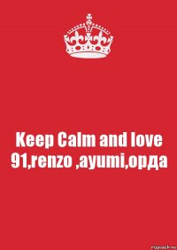 Keep Calm and love 91,renzo ,ayumi,орда