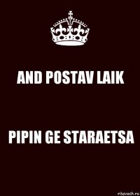 AND POSTAV LAIK PIPIN GE STARAETSA