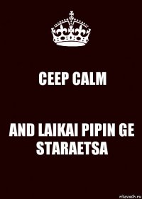 CEEP CALM AND LAIKAI PIPIN GE STARAETSA