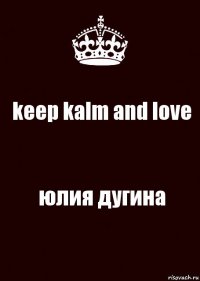 keep kalm and love юлия дугина