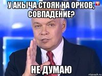 у акыча стояк на орков, совпадение? не думаю