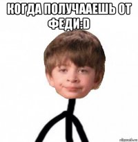 когда получааешь от феди:d 