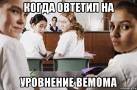 когда овтетил на уровнение вемома