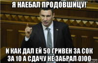 я наебал продовшицу! и как дал ей 50 гривен за сок за 10 а сдачу не забрал 0)00