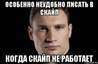 особенно неудобно писать в скайп когда скайп не работает