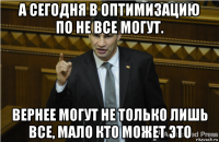 а сегодня в оптимизацию по не все могут. вернее могут не только лишь все, мало кто может это