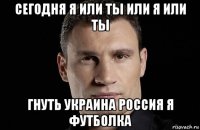 сегодня я или ты или я или ты гнуть украина россия я футболка