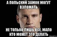 а польский замок могут взломать не только лишь все, мало кто может это делать