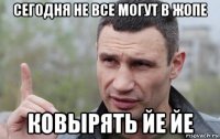 сегодня не все могут в жопе ковырять йе йе