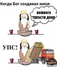 немного тупости дену